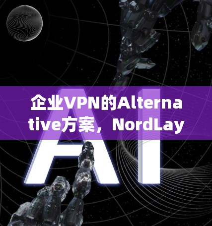 企业VPN的Alternative方案，NordLayer