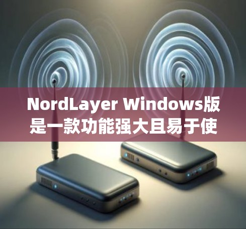 NordLayer Windows版是一款功能强大且易于使用的企业网络配置工具，旨在帮助用户高效管理网络环境。以下是对该工具的详细指南，涵盖从安装到配置、管理用户组、数据传输、监控等方面