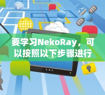 要学习NekoRay，可以按照以下步骤进行