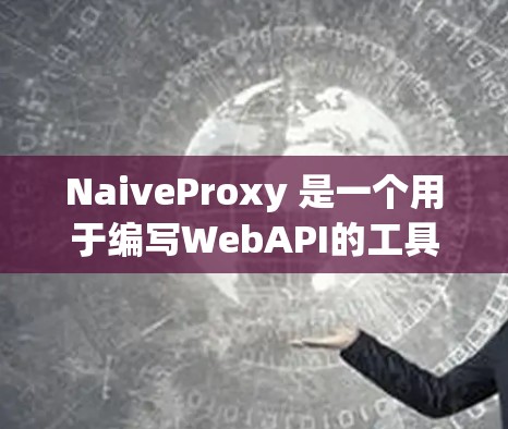 NaiveProxy 是一个用于编写WebAPI的工具，允许开发者直接访问外部API。以下是对其基本用法和配置的详细步骤