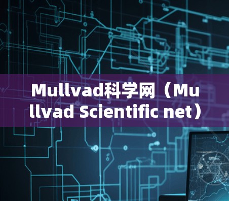 Mullvad科学网（Mullvad Scientific net）是一个全球知名的科学数据库和研究平台。如果你需要访问该网站，以下是一个分步的访问方案，帮助你顺利访问并安全使用