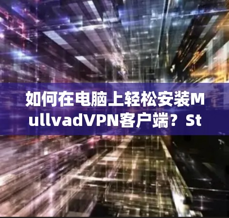 如何在电脑上轻松安装MullvadVPN客户端？Step by Step指南