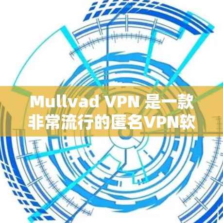 Mullvad VPN 是一款非常流行的匿名VPN软件，近年来版本逐渐更新，提供多种安全协议和选项。以下是一些关于Mullvad VPN 最新版的详细介绍