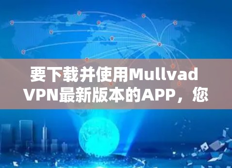 要下载并使用Mullvad VPN最新版本的APP，您可以按照以下步骤操作