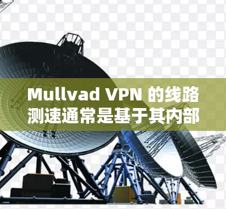 Mullvad VPN 的线路测速通常是基于其内部的流量设置和网络环境来计算的。为了更好地了解其性能，建议您按照以下步骤进行测试