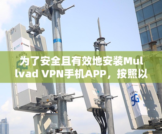 为了安全且有效地安装Mullvad VPN手机APP，按照以下步骤操作