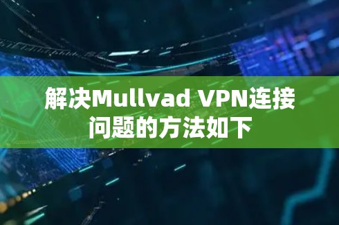 解决Mullvad VPN连接问题的方法如下