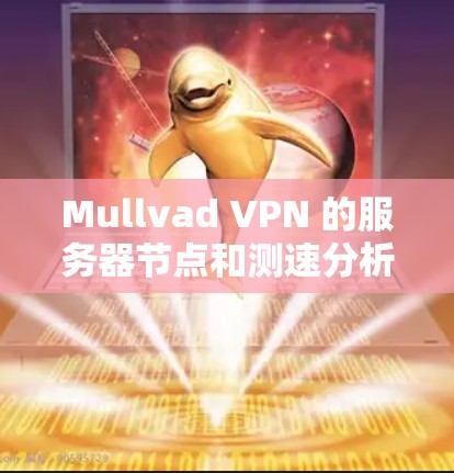Mullvad VPN 的服务器节点和测速分析通常涉及以下几个方面