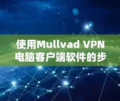 使用Mullvad VPN电脑客户端软件的步骤如下