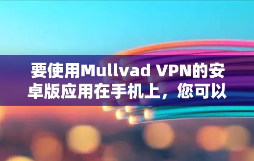 要使用Mullvad VPN的安卓版应用在手机上，您可以按照以下步骤操作