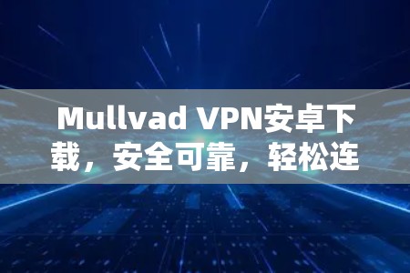 Mullvad VPN安卓下载，安全可靠，轻松连接