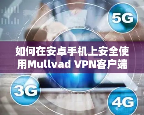 如何在安卓手机上安全使用Mullvad VPN客户端