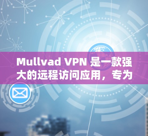 Mullvad VPN 是一款强大的远程访问应用，专为用户提供安全、高效的VPN服务。以下是对 Mullvad VPN 的详细介绍