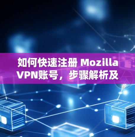 如何快速注册 MozillaVPN账号，步骤解析及使用指南