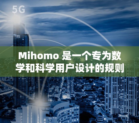 Mihomo 是一个专为数学和科学用户设计的规则编辑工具，旨在帮助用户高效地编辑和编辑数学公式。以下是对 Mihomo 的详细总结