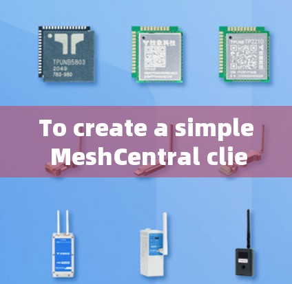 To create a simple MeshCentral client for a web application,follow these steps: