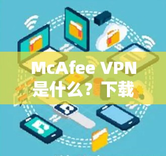 McAfee VPN是什么？下载安装方法详解