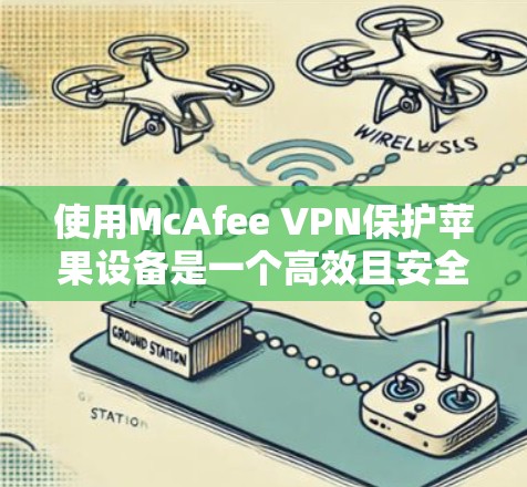 使用McAfee VPN保护苹果设备是一个高效且安全的选择。以下是一步步的教程，帮助你成功安装和使用该VPN