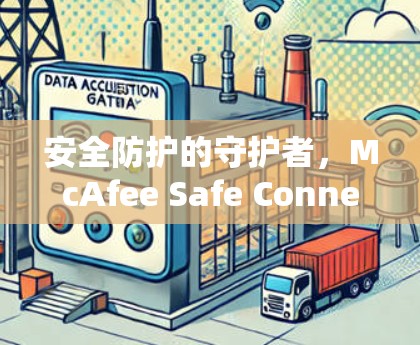 安全防护的守护者，McAfee Safe Connect官方正版软件的详细介绍