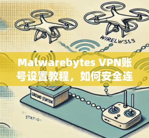 Malwarebytes VPN账号设置教程，如何安全连接云服务器
