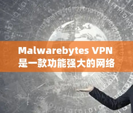 Malwarebytes VPN 是一款功能强大的网络VPN服务，提供了多种安全功能以保护用户的数据和网络环境。以下是详细介绍