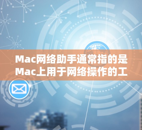 Mac网络助手通常指的是Mac上用于网络操作的工具或应用。以下是一些常见的Mac网络助手及其功能