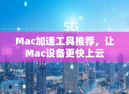 Mac加速工具推荐，让Mac设备更快上云