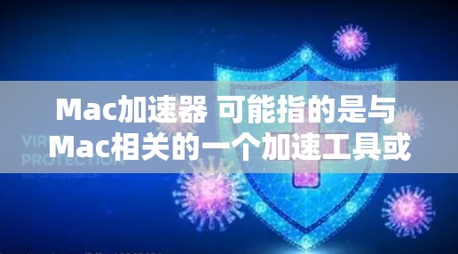 Mac加速器 可能指的是与 Mac相关的一个加速工具或服务，具体含义可能因上下文而异。以下是一些可能的解释