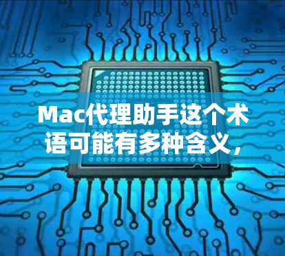 Mac代理助手这个术语可能有多种含义，具体取决于上下文。以下是一些可能的解释和建议
