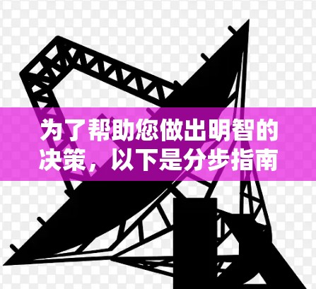 为了帮助您做出明智的决策，以下是分步指南