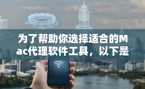 为了帮助你选择适合的Mac代理软件工具，以下是一些详细的步骤和建议