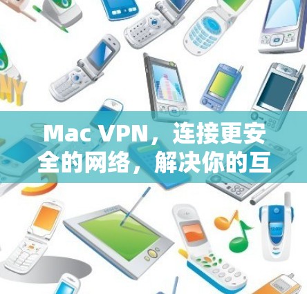 Mac VPN，连接更安全的网络，解决你的互联网问题