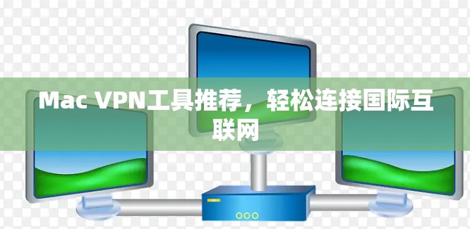 Mac VPN工具推荐，轻松连接国际互联网