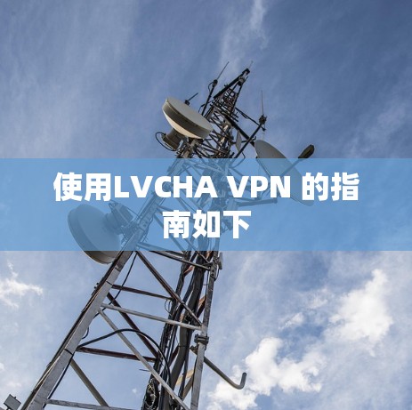 使用LVCHA VPN 的指南如下