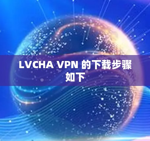 LVCHA VPN 的下载步骤如下