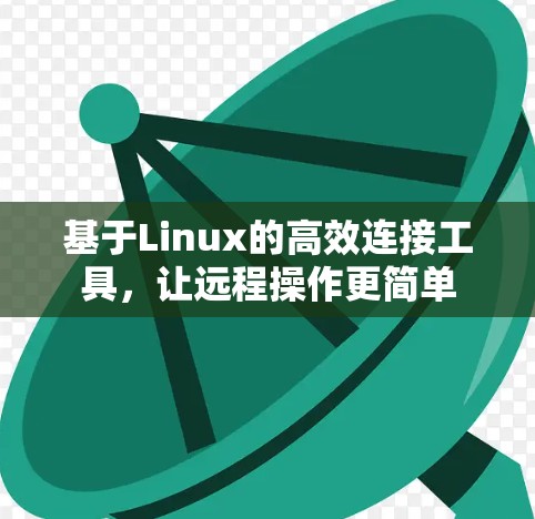 基于Linux的高效连接工具，让远程操作更简单
