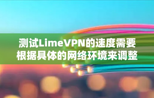 测试LimeVPN的速度需要根据具体的网络环境来调整和配置。以下是一些步骤，帮助你测试LimeVPN的速度