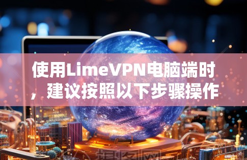 使用LimeVPN电脑端时，建议按照以下步骤操作