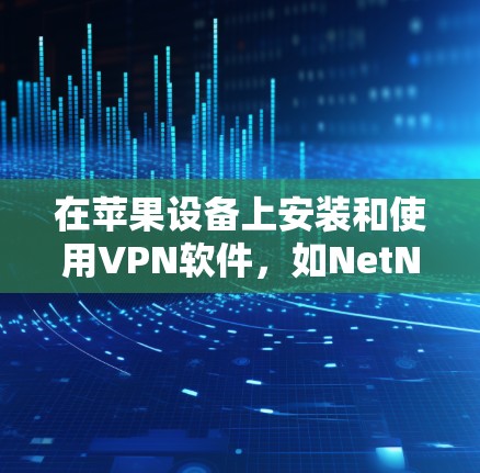 在苹果设备上安装和使用VPN软件，如NetNAT、NetNAT Pro或NetVLAN，需要遵循以下步骤以确保安全和有效