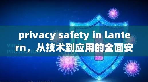 privacy safety in lantern，从技术到应用的全面安全探索