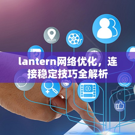 lantern网络优化，连接稳定技巧全解析
