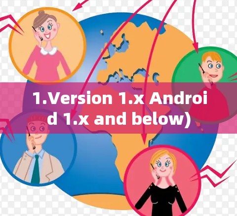 1.Version 1.x Android 1.x and below)