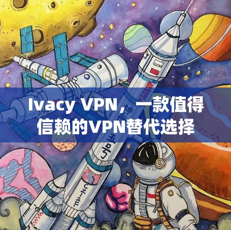 Ivacy VPN，一款值得信赖的VPN替代选择