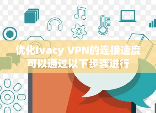 优化Ivacy VPN的连接速度可以通过以下步骤进行