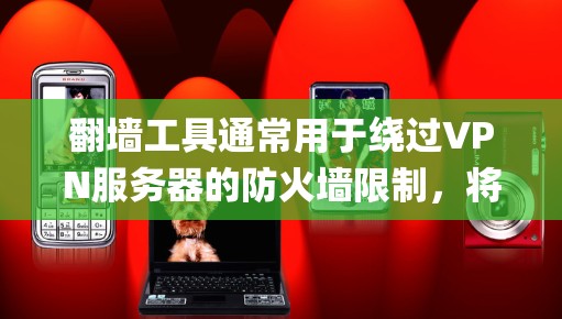 翻墙工具通常用于绕过VPN服务器的防火墙限制，将VPN连接的IP地址映射到本地机器上。梯子工具可以在Ivacy VPN中使用，例如通过NetBIOS 来实现绕过VPN防火墙