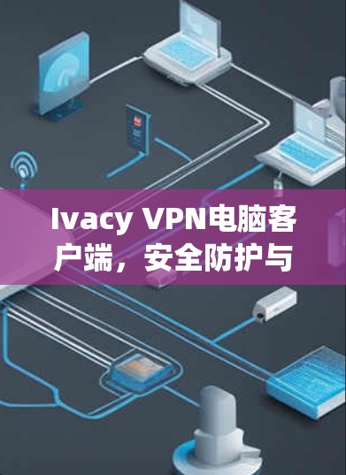 Ivacy VPN电脑客户端，安全防护与远程访问的完美融合