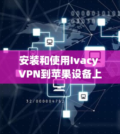 安装和使用Ivacy VPN到苹果设备上是一个系统性的过程，涉及多个步骤和设置。以下是一个详细的指南，帮助您顺利完成安装和使用