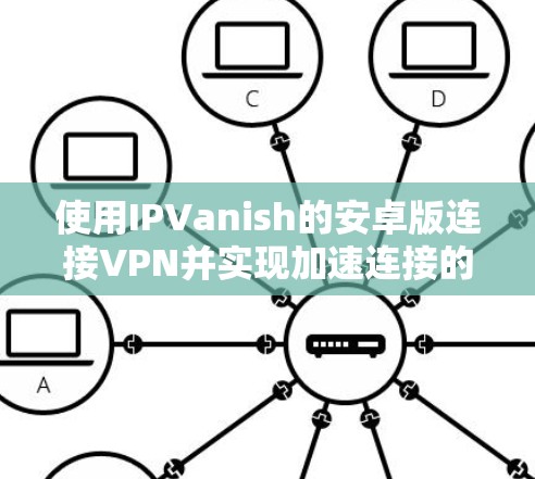 使用IPVanish的安卓版连接VPN并实现加速连接的步骤如下