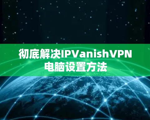 彻底解决IPVanishVPN电脑设置方法