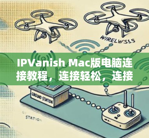 IPVanish Mac版电脑连接教程，连接轻松，连接放心